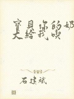 宝贝你的奶可真大给我吃