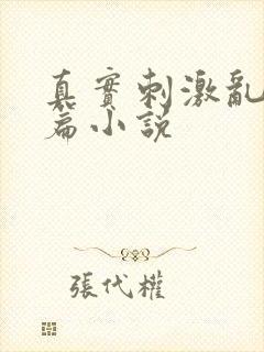 真实刺激乱13篇小说