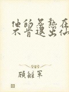 他的炙热在我那不肯退出仙侠