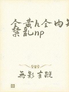 全黄h全肉短篇禁乱np