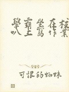 学霸坐在校霸鸡叭上写作业