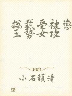 总裁受被惩罚戴玉势女攻