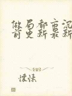 做局都市沉浮超前更新最新章节