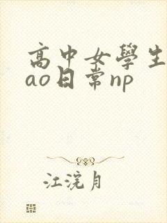 高中女学生挨cao日常np