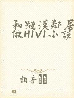 和糙汉邻居男友做H1V1小说