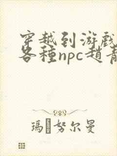 穿越到游戏里和各种npc赵青蔓