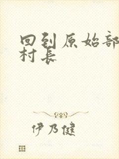 回到原始部落当村长