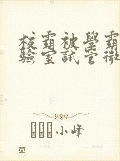 校霸被学霸压实验室试管微博