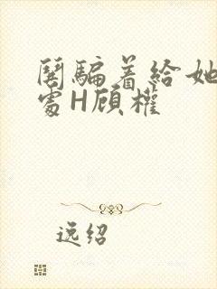 哄骗着给她破了处H顾权