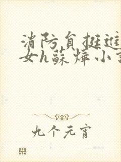 消防员挺进乖乖女h苏烨小说