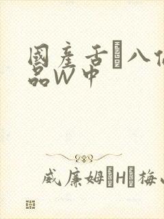 国产舌乚八伦偷品W中