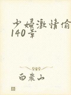 少妇激情偷公乱140章