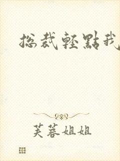 总裁轻点我怕疼