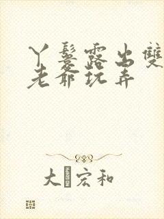 丫鬟露出双乳让老爷玩弄