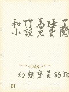 和竹马睡了以后小说免费阅读全文笔趣