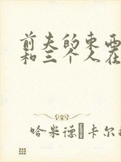 前夫的东西很大和三个人在一起