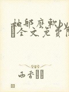 她那么软by今婳全文免费阅读