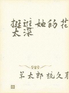 挺进她的花苞啊太深