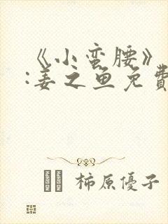 《小蛮腰》作者:姜之鱼免费阅读