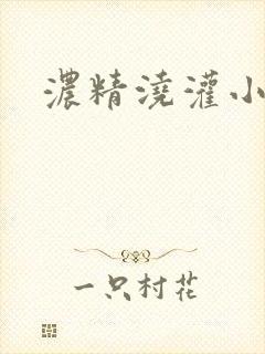 浓精浇灌小白花