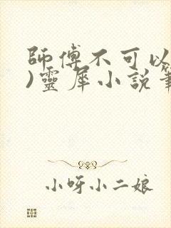 师傅不可以(限)灵犀小说笔趣阁