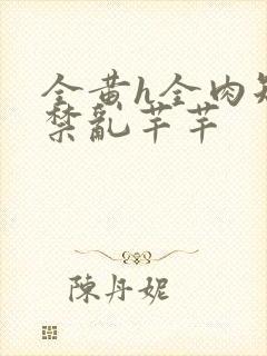 全黄h全肉短篇禁乱芊芊