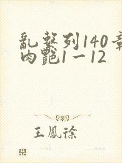 乱系列140章肉艳1一12