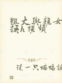 粗大与亲女伦交换h视频