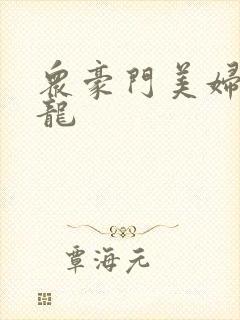 众豪门美妇吞巨龙