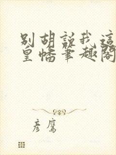 别胡说我这是人皇幡笔趣阁