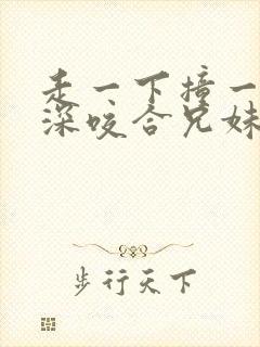 走一下撞一下深深咬合兄妹