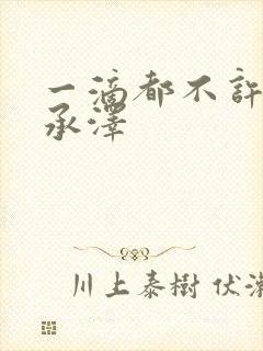 一滴都不许漏魏承泽