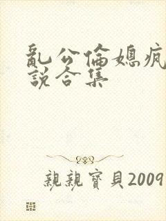 乱公伦媳疯狂小说合集