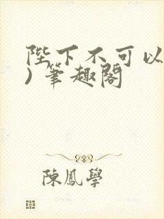 陛下不可以(限) 笔趣阁