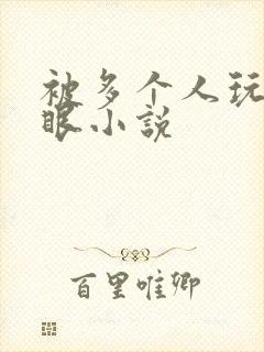 被多个人玩屁股眼小说