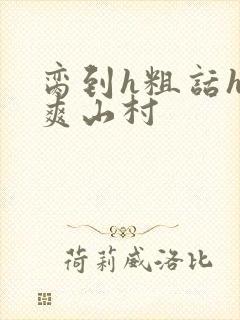 脔到h粗话h好爽山村