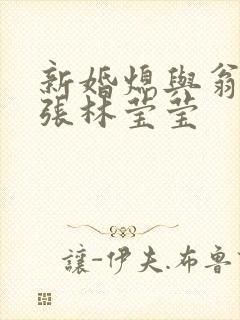 新婚熄与翁公老张林莹莹