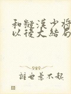 和糙汉少将闪婚以后大结局