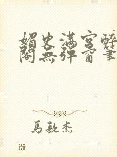 媚史满宫醉笔趣阁无弹窗笔