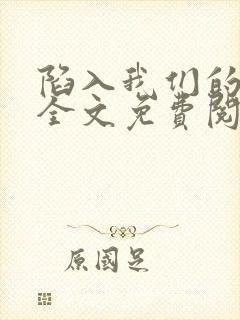 陷入我们的热恋全文免费阅读