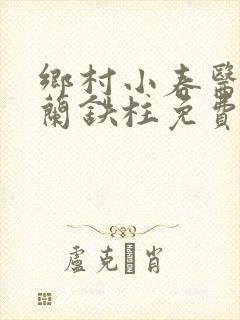 乡村小春医王淑兰铁柱免费阅读全文