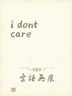 i dont care