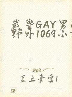 武警GAY男同野外1069小说