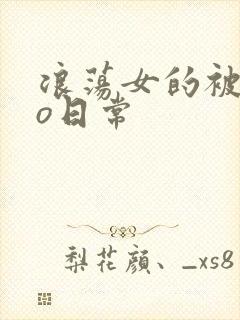 浪荡女的被cao日常
