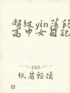 超级yin荡的高中女日记h