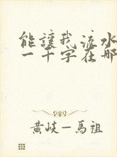 能让我流水水的一千字在哪看