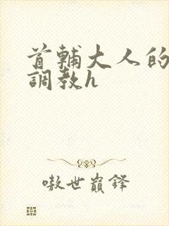 首辅大人的花式调教h