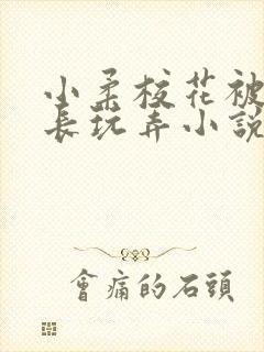 小柔校花被老校长玩弄小说