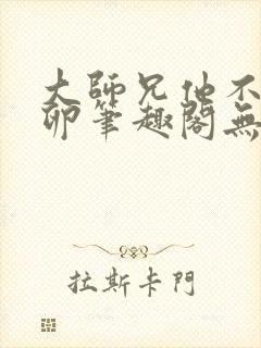 大师兄他不停产卵笔趣阁无弹窗