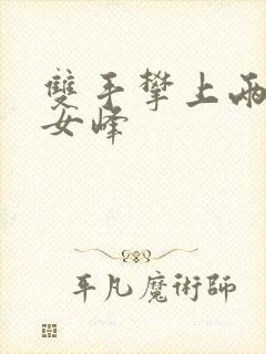 双手攀上两团少女峰